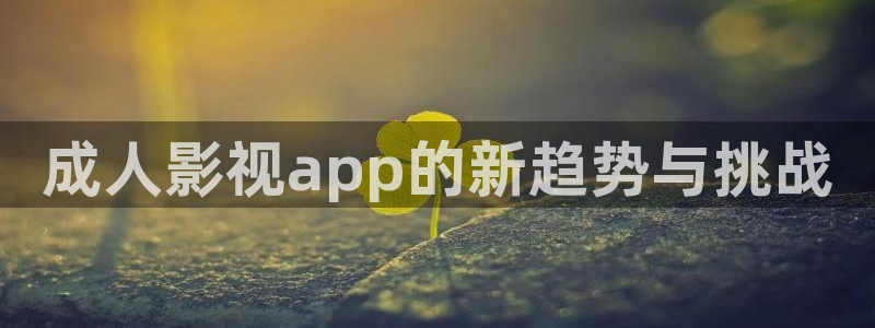 蚂蚁影视黑蚂蚁影院：成人影视app的新趋势与挑战
