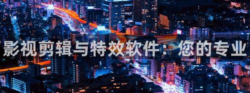 黑蚂蚁免费影院：影视剪辑与特效软件：您的专业
